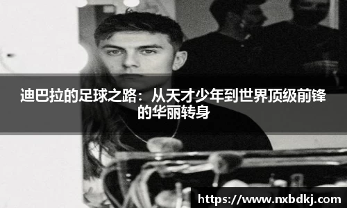 迪巴拉的足球之路：从天才少年到世界顶级前锋的华丽转身