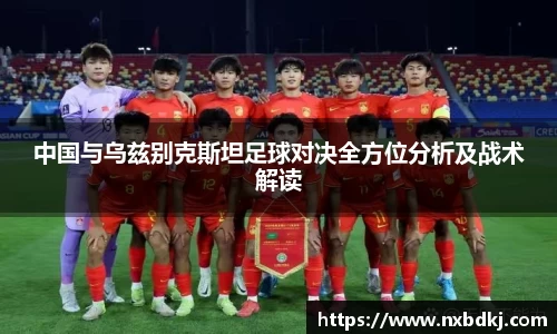 中国与乌兹别克斯坦足球对决全方位分析及战术解读