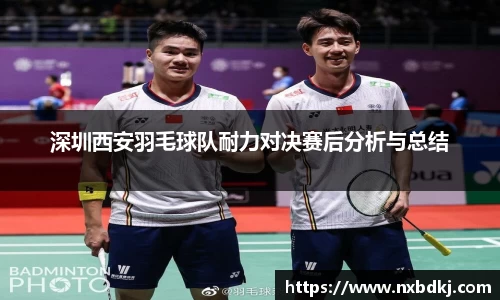 深圳西安羽毛球队耐力对决赛后分析与总结