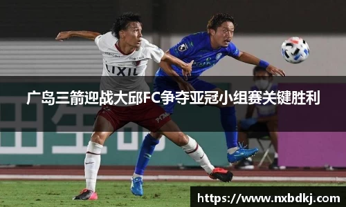 广岛三箭迎战大邱FC争夺亚冠小组赛关键胜利