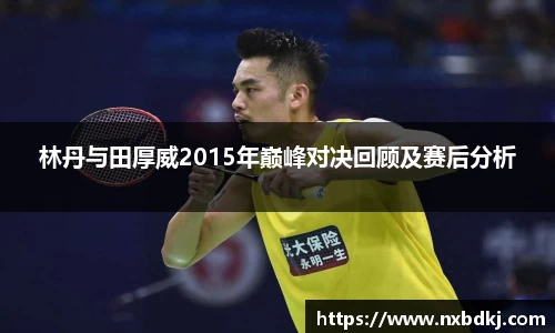 林丹与田厚威2015年巅峰对决回顾及赛后分析