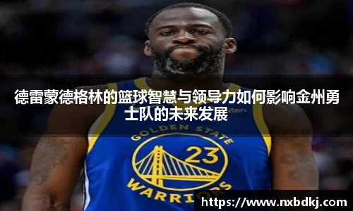 德雷蒙德格林的篮球智慧与领导力如何影响金州勇士队的未来发展